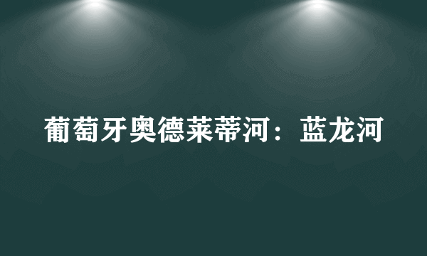 葡萄牙奥德莱蒂河：蓝龙河