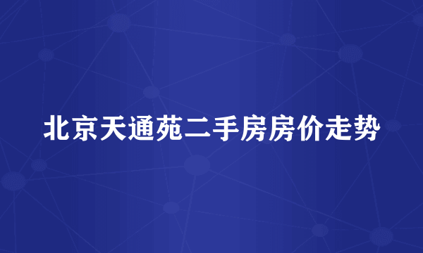 北京天通苑二手房房价走势