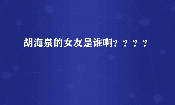 胡海泉的女友是谁啊？？？？