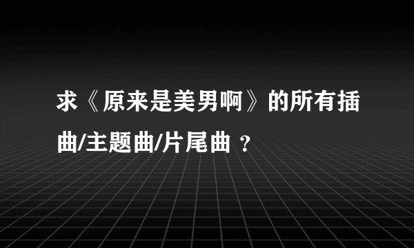 求《原来是美男啊》的所有插曲/主题曲/片尾曲 ？