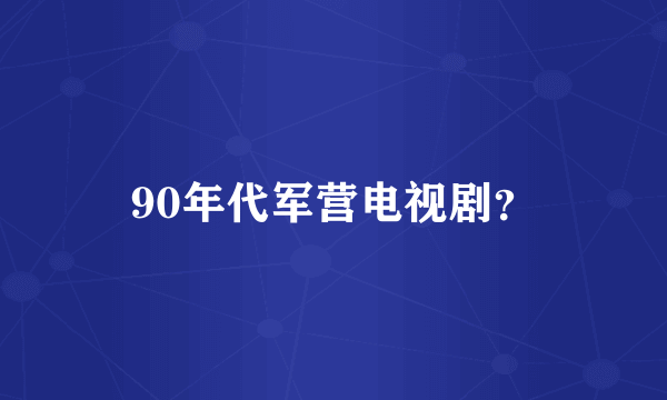 90年代军营电视剧？