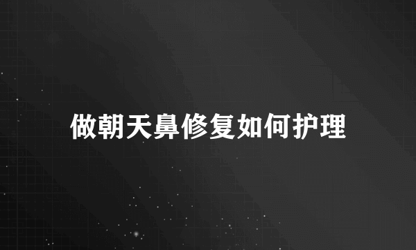 做朝天鼻修复如何护理