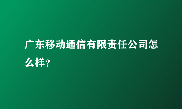 广东移动通信有限责任公司怎么样？