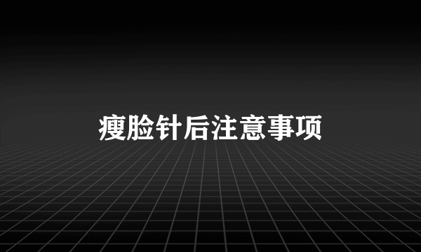 瘦脸针后注意事项