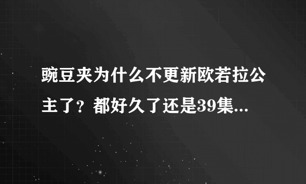 豌豆夹为什么不更新欧若拉公主了？都好久了还是39集！这部戏很火的