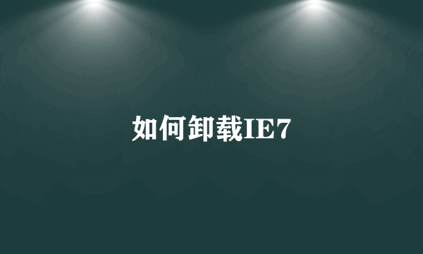 如何卸载IE7