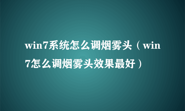win7系统怎么调烟雾头（win7怎么调烟雾头效果最好）