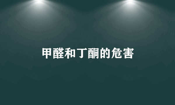 甲醛和丁酮的危害