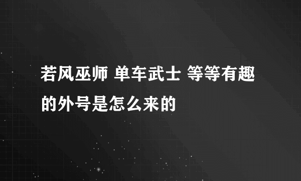 若风巫师 单车武士 等等有趣的外号是怎么来的
