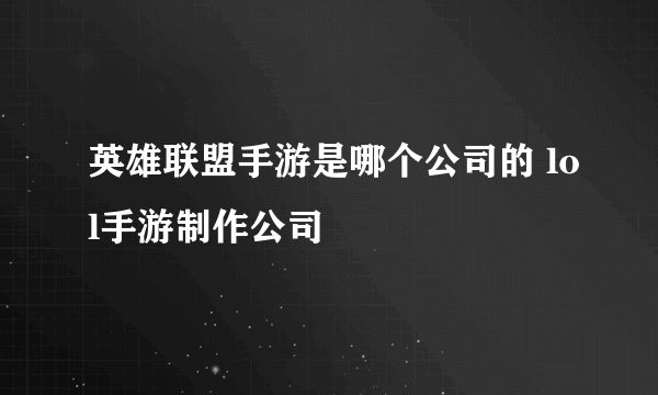 英雄联盟手游是哪个公司的 lol手游制作公司