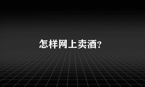 怎样网上卖酒？