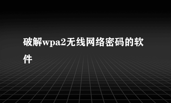 破解wpa2无线网络密码的软件